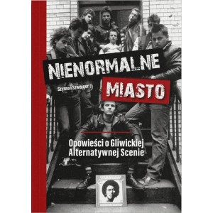 Nienormalne Miasto-Opowieść o Gliwickiej Alternatywnej Scenie - Szymon Szwajger